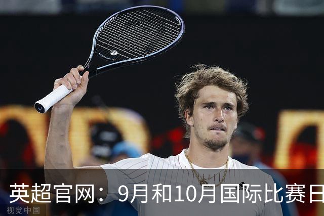 英超官网：9月和10月国际比赛日合并，减少对俱乐部的干扰