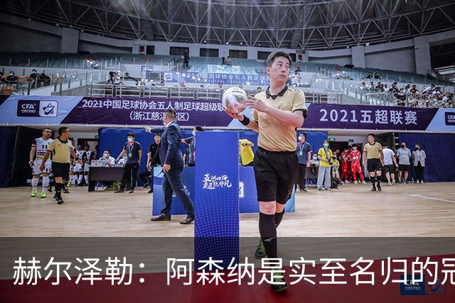 赫尔泽勒：阿森纳是实至名归的冠军，他们可能有英格兰最强阵容